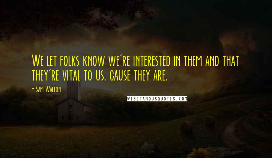 Sam Walton Quotes: We let folks know we're interested in them and that they're vital to us. cause they are.