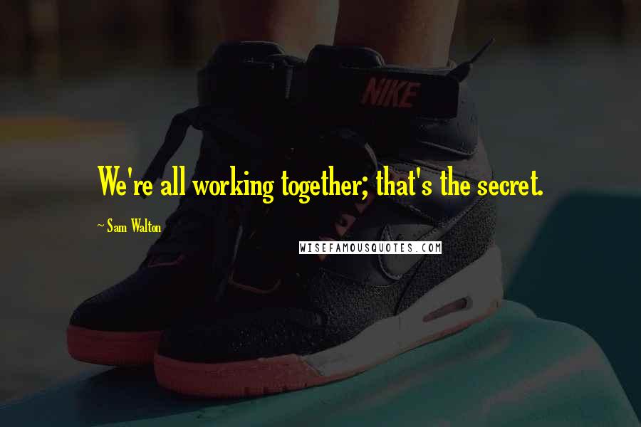 Sam Walton Quotes: We're all working together; that's the secret.