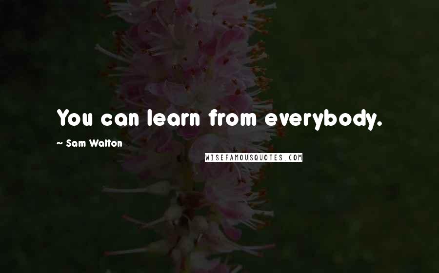 Sam Walton Quotes: You can learn from everybody.