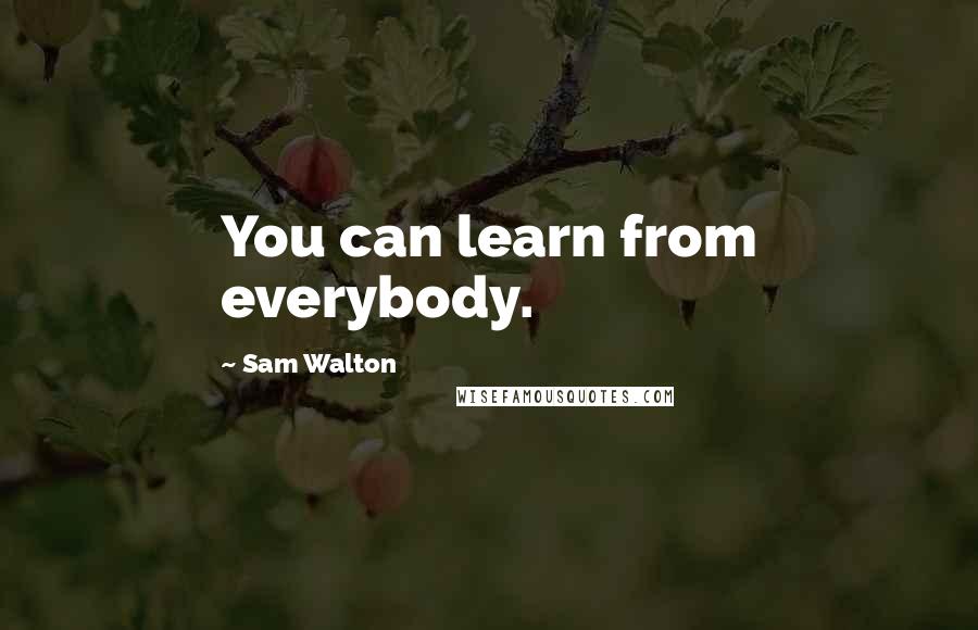 Sam Walton Quotes: You can learn from everybody.