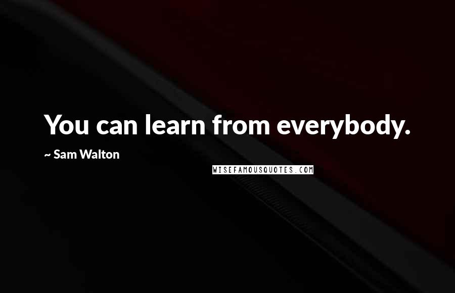 Sam Walton Quotes: You can learn from everybody.