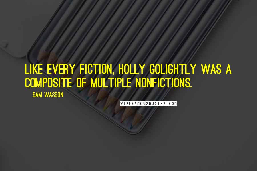 Sam Wasson Quotes: Like every fiction, Holly Golightly was a composite of multiple nonfictions.