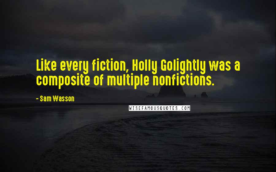Sam Wasson Quotes: Like every fiction, Holly Golightly was a composite of multiple nonfictions.