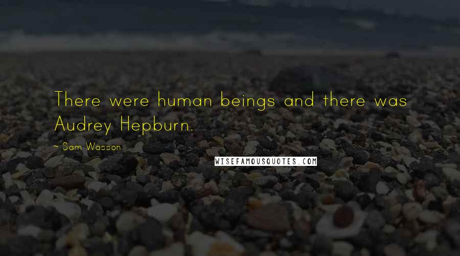 Sam Wasson Quotes: There were human beings and there was Audrey Hepburn.