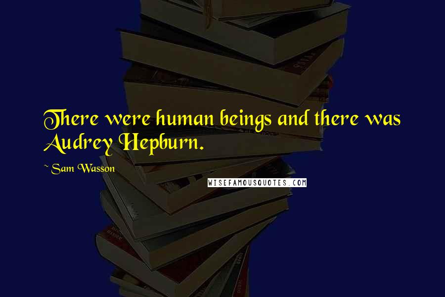 Sam Wasson Quotes: There were human beings and there was Audrey Hepburn.