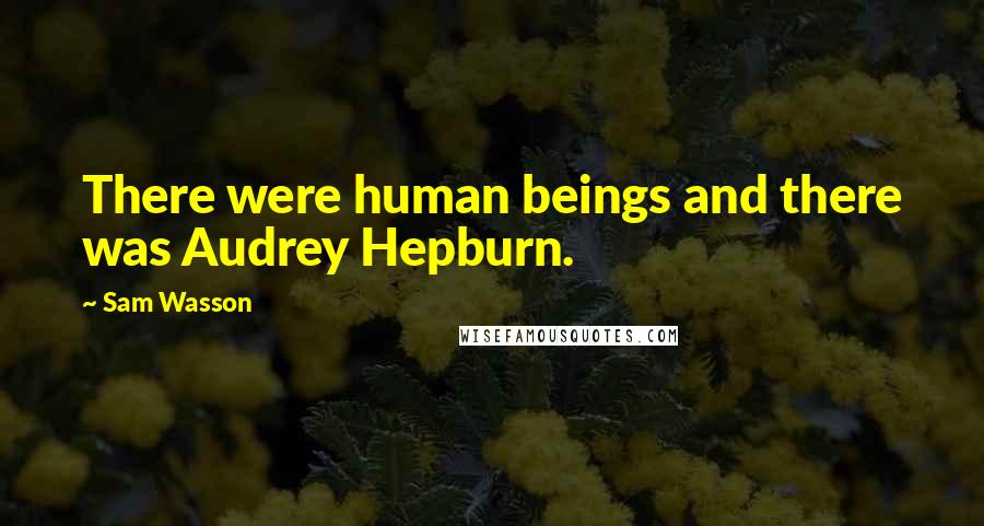 Sam Wasson Quotes: There were human beings and there was Audrey Hepburn.