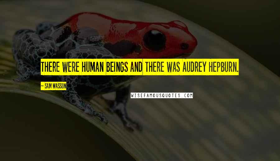 Sam Wasson Quotes: There were human beings and there was Audrey Hepburn.