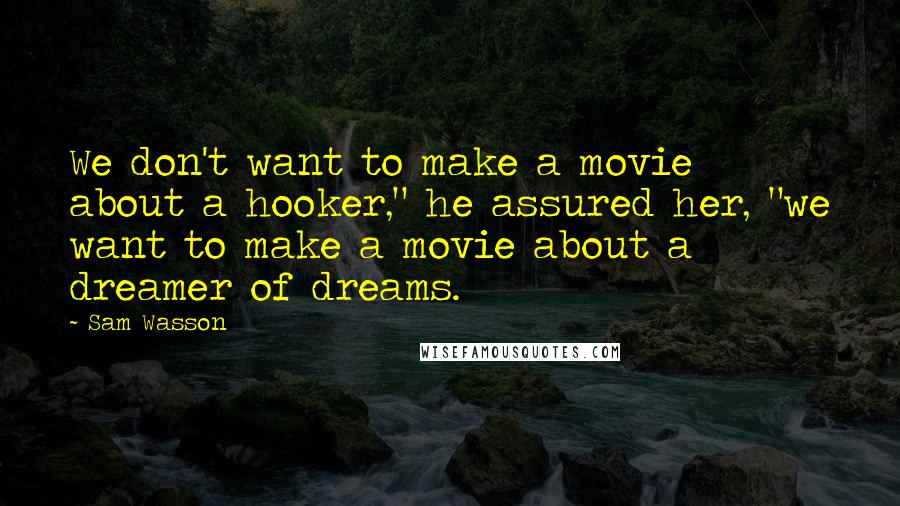 Sam Wasson Quotes: We don't want to make a movie about a hooker," he assured her, "we want to make a movie about a dreamer of dreams.