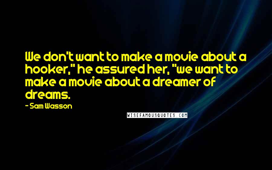 Sam Wasson Quotes: We don't want to make a movie about a hooker," he assured her, "we want to make a movie about a dreamer of dreams.