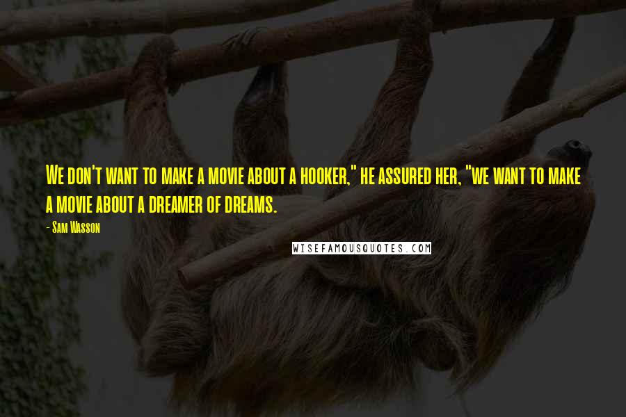 Sam Wasson Quotes: We don't want to make a movie about a hooker," he assured her, "we want to make a movie about a dreamer of dreams.