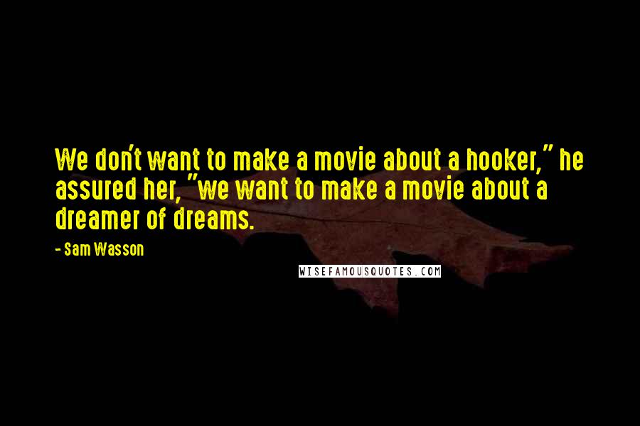 Sam Wasson Quotes: We don't want to make a movie about a hooker," he assured her, "we want to make a movie about a dreamer of dreams.