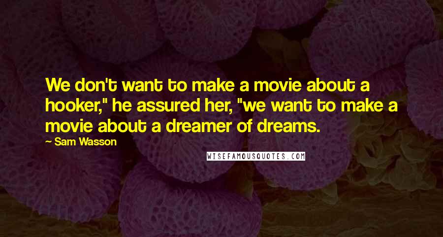 Sam Wasson Quotes: We don't want to make a movie about a hooker," he assured her, "we want to make a movie about a dreamer of dreams.