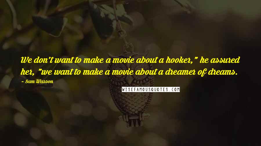 Sam Wasson Quotes: We don't want to make a movie about a hooker," he assured her, "we want to make a movie about a dreamer of dreams.