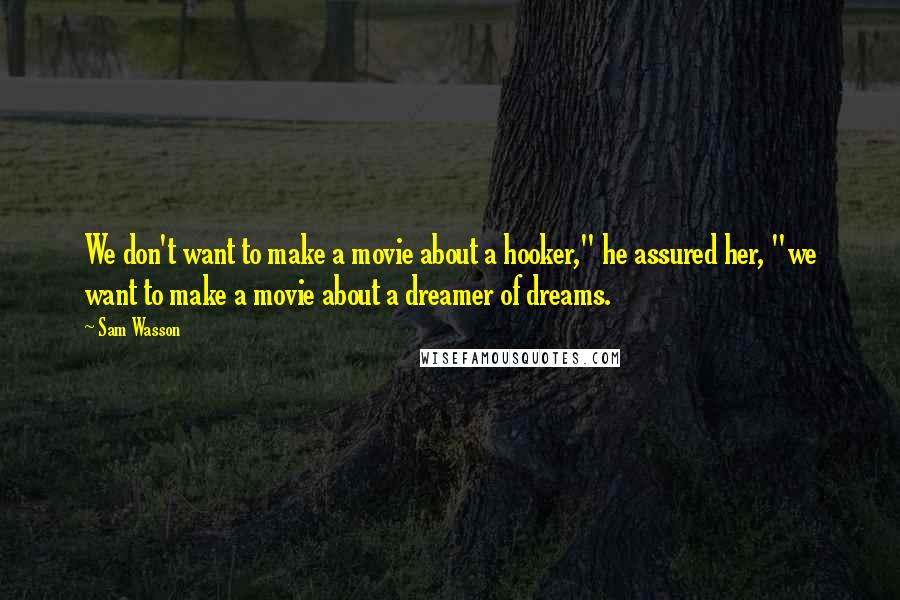 Sam Wasson Quotes: We don't want to make a movie about a hooker," he assured her, "we want to make a movie about a dreamer of dreams.