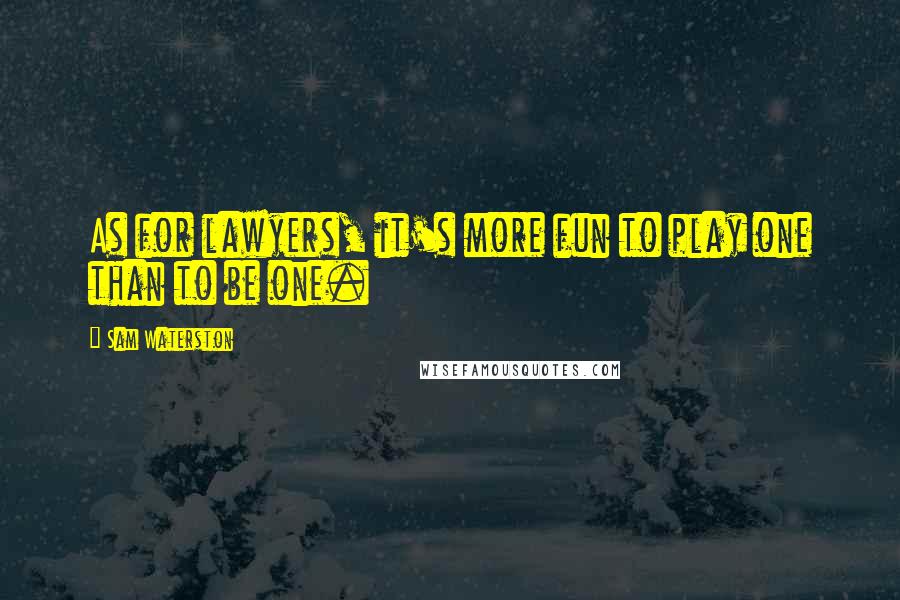 Sam Waterston Quotes: As for lawyers, it's more fun to play one than to be one.