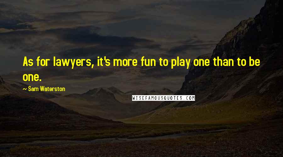 Sam Waterston Quotes: As for lawyers, it's more fun to play one than to be one.