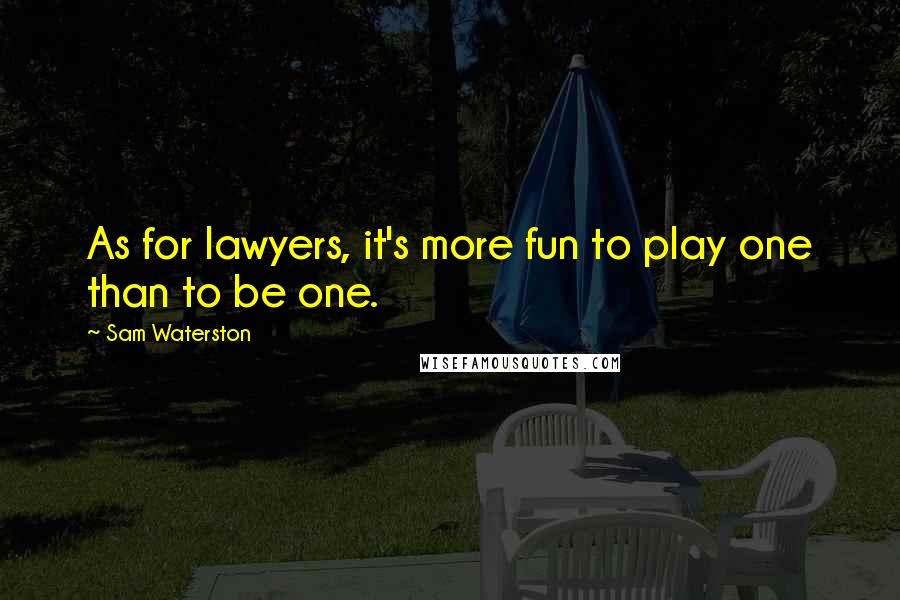 Sam Waterston Quotes: As for lawyers, it's more fun to play one than to be one.