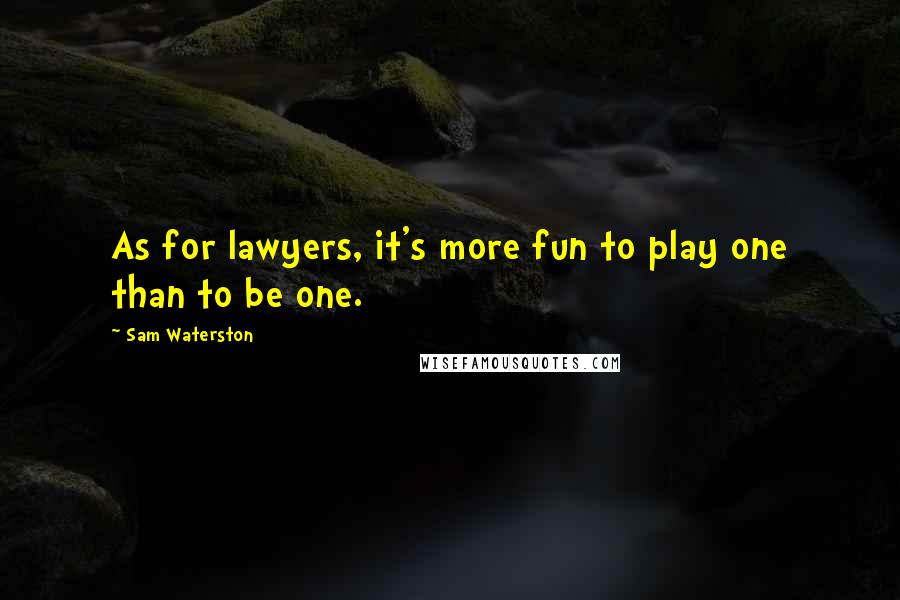 Sam Waterston Quotes: As for lawyers, it's more fun to play one than to be one.