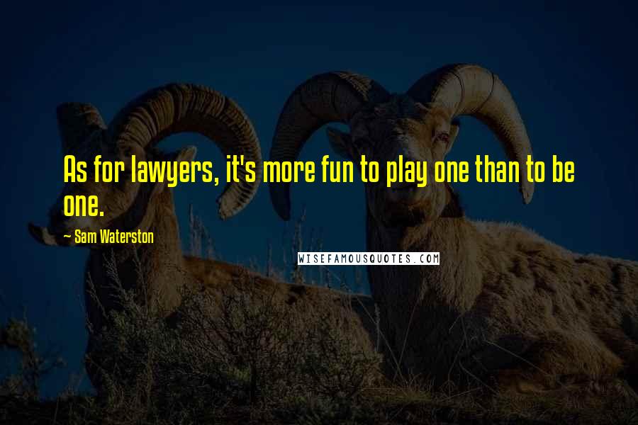 Sam Waterston Quotes: As for lawyers, it's more fun to play one than to be one.