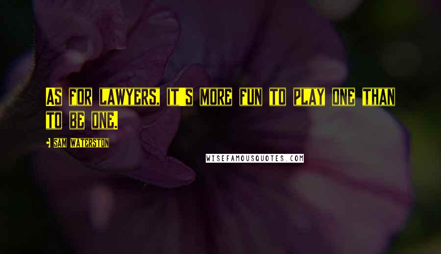 Sam Waterston Quotes: As for lawyers, it's more fun to play one than to be one.