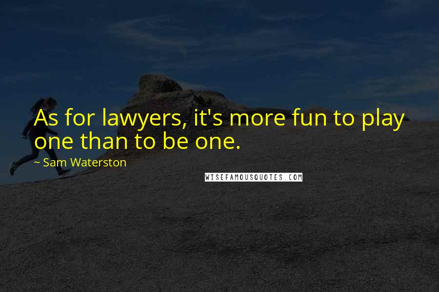 Sam Waterston Quotes: As for lawyers, it's more fun to play one than to be one.