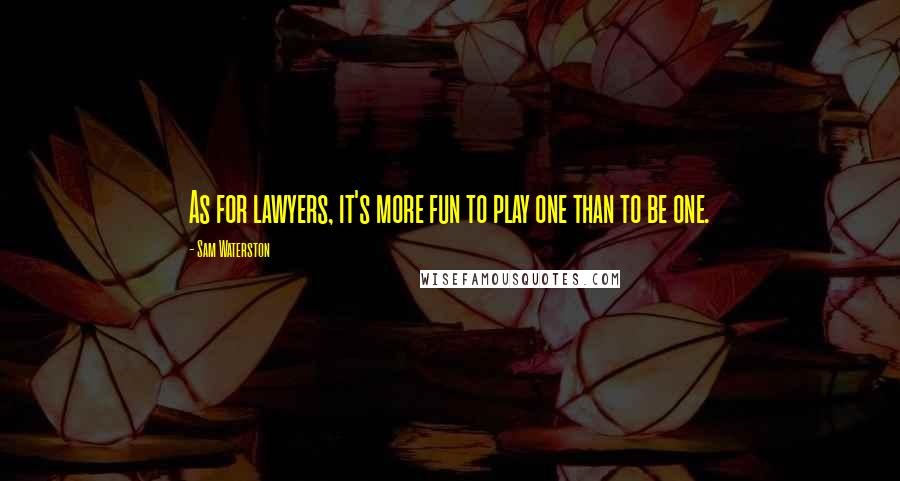 Sam Waterston Quotes: As for lawyers, it's more fun to play one than to be one.