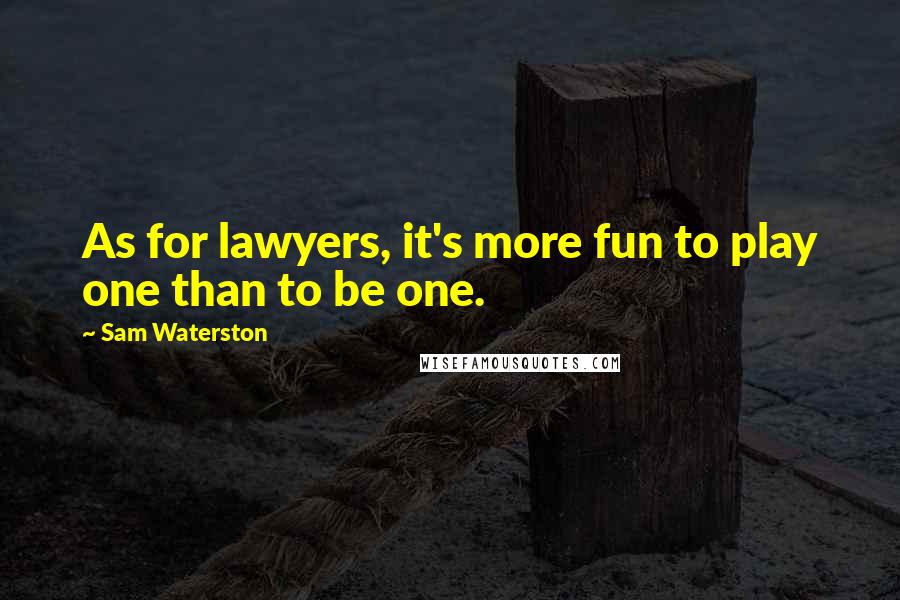 Sam Waterston Quotes: As for lawyers, it's more fun to play one than to be one.