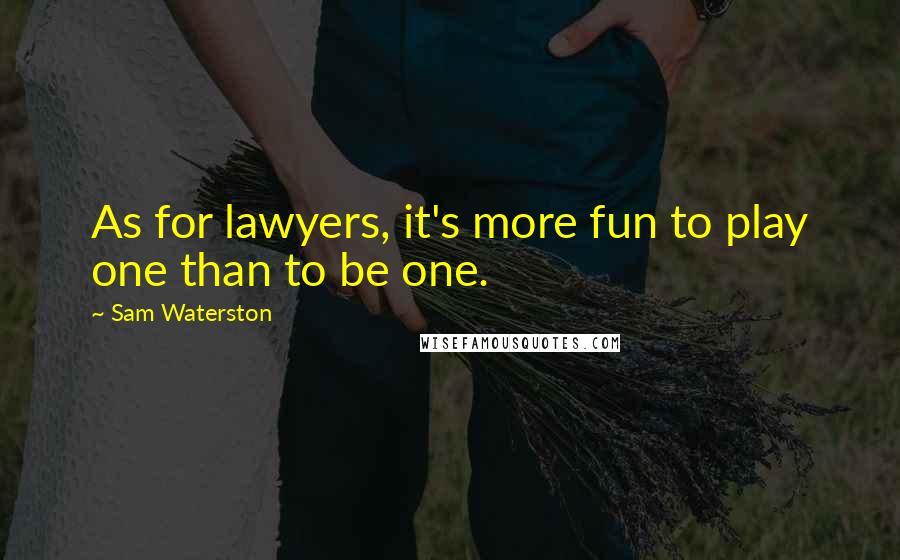 Sam Waterston Quotes: As for lawyers, it's more fun to play one than to be one.