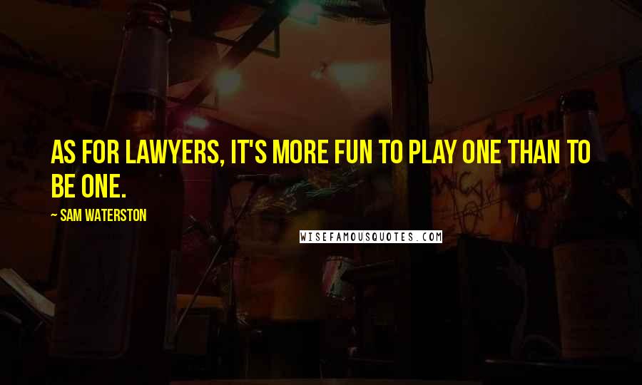 Sam Waterston Quotes: As for lawyers, it's more fun to play one than to be one.