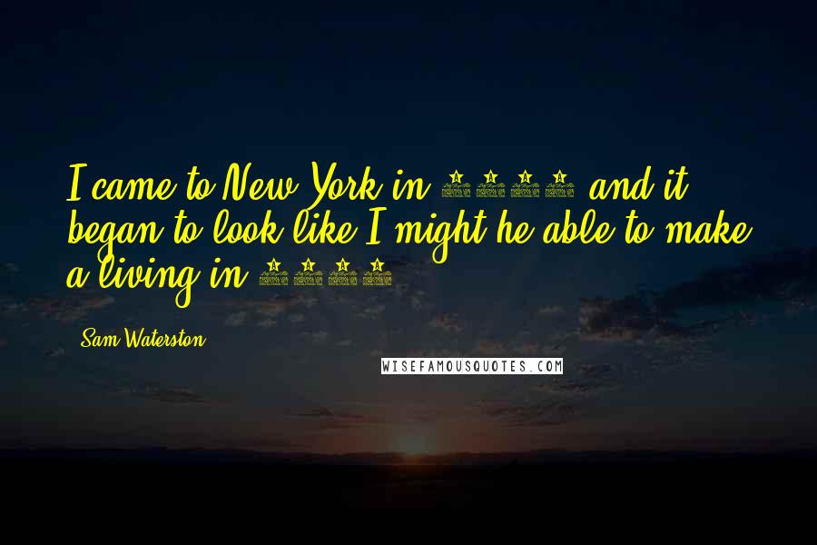 Sam Waterston Quotes: I came to New York in 1962 and it began to look like I might he able to make a living in 1972.