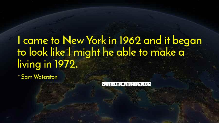 Sam Waterston Quotes: I came to New York in 1962 and it began to look like I might he able to make a living in 1972.