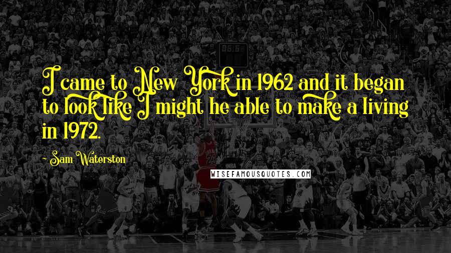 Sam Waterston Quotes: I came to New York in 1962 and it began to look like I might he able to make a living in 1972.