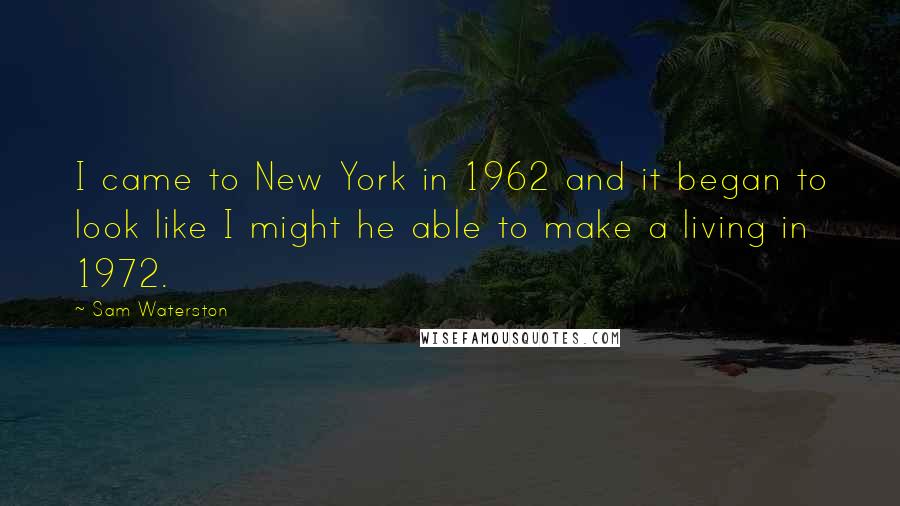Sam Waterston Quotes: I came to New York in 1962 and it began to look like I might he able to make a living in 1972.