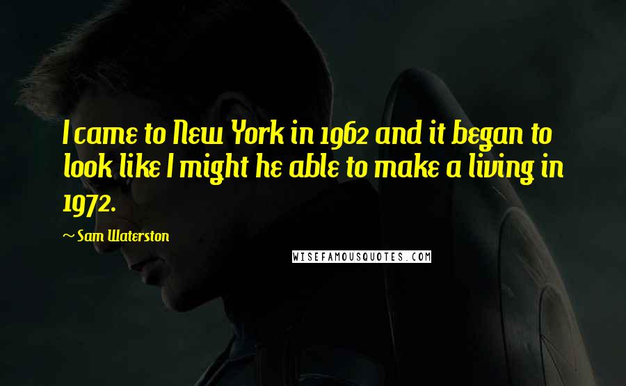 Sam Waterston Quotes: I came to New York in 1962 and it began to look like I might he able to make a living in 1972.