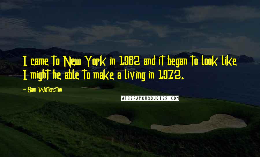 Sam Waterston Quotes: I came to New York in 1962 and it began to look like I might he able to make a living in 1972.