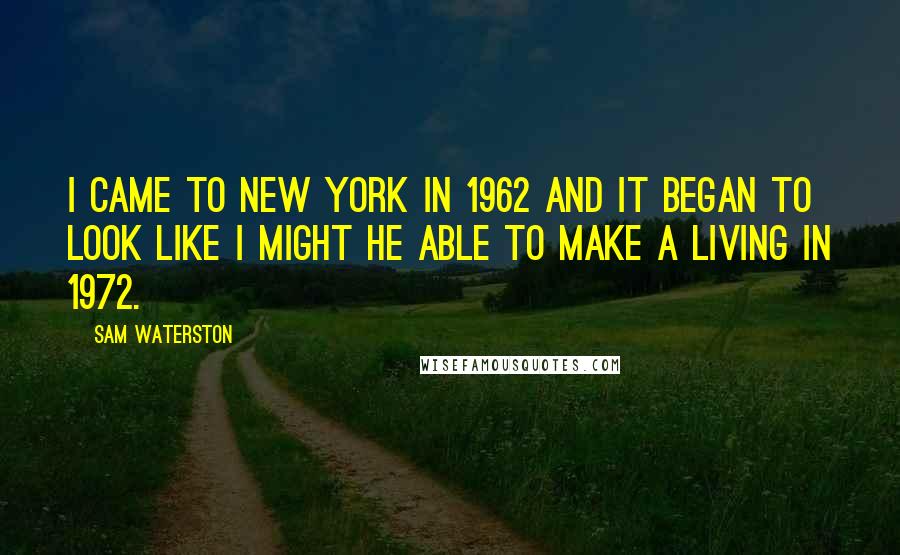 Sam Waterston Quotes: I came to New York in 1962 and it began to look like I might he able to make a living in 1972.