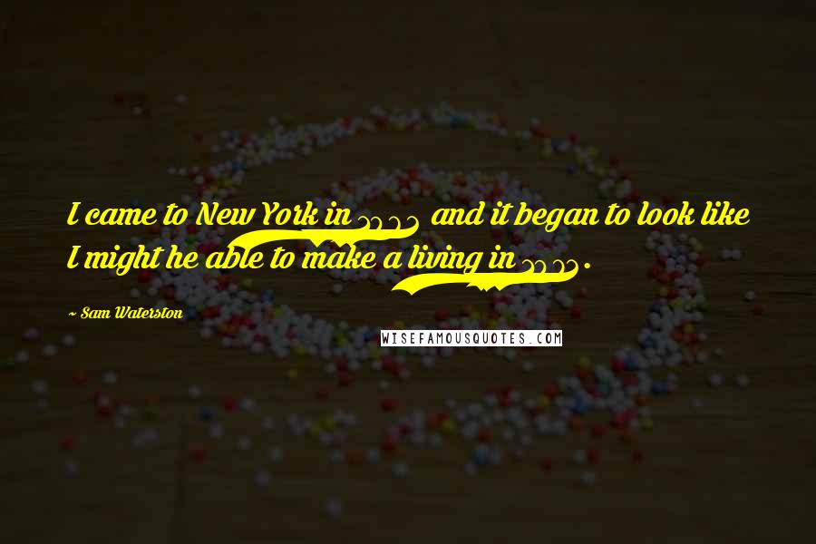 Sam Waterston Quotes: I came to New York in 1962 and it began to look like I might he able to make a living in 1972.