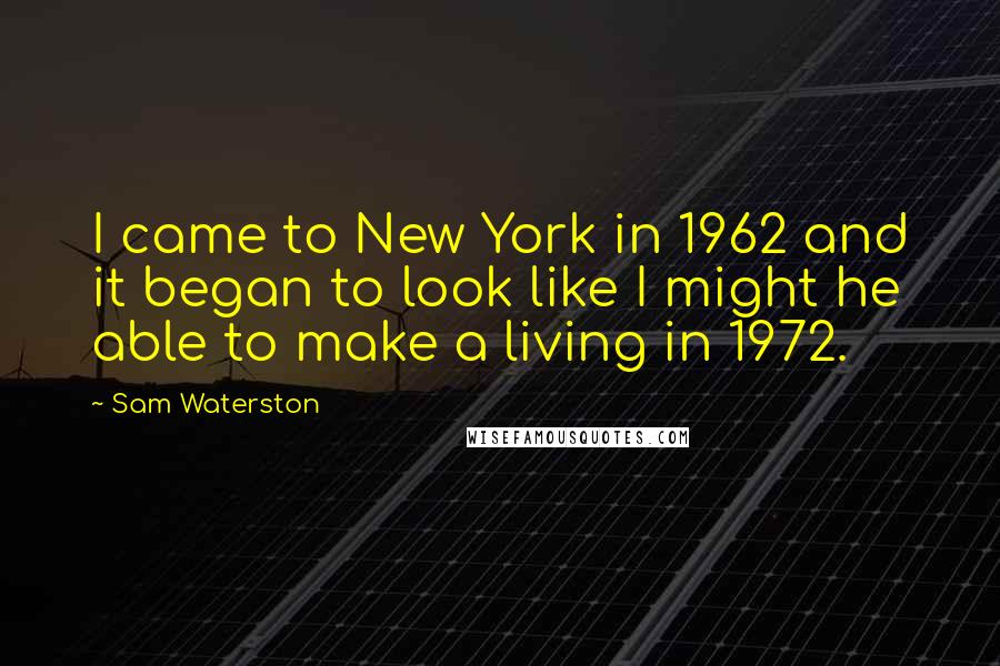 Sam Waterston Quotes: I came to New York in 1962 and it began to look like I might he able to make a living in 1972.