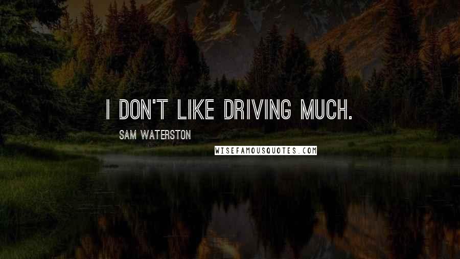 Sam Waterston Quotes: I don't like driving much.