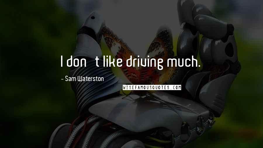 Sam Waterston Quotes: I don't like driving much.