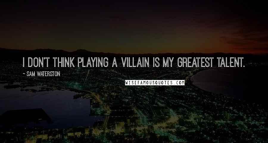 Sam Waterston Quotes: I don't think playing a villain is my greatest talent.