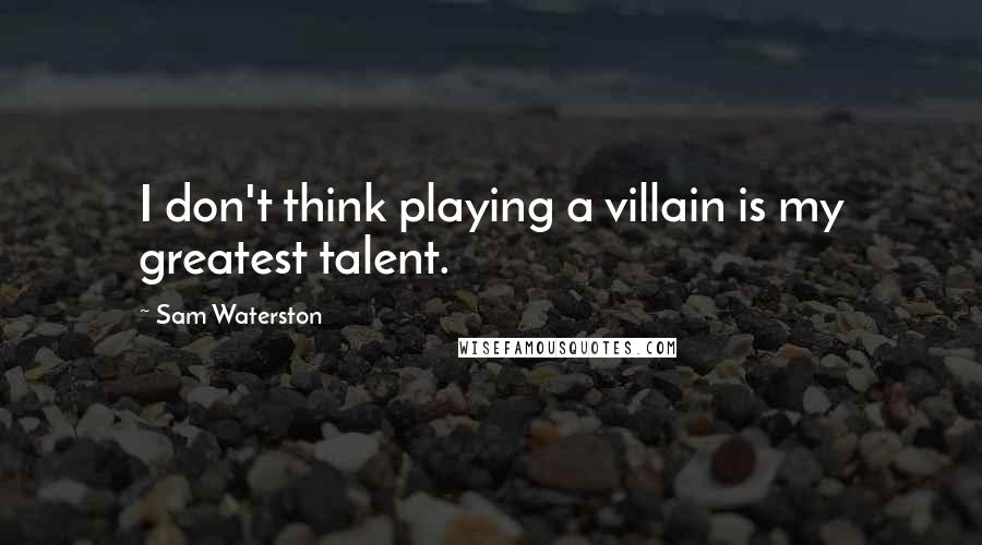 Sam Waterston Quotes: I don't think playing a villain is my greatest talent.