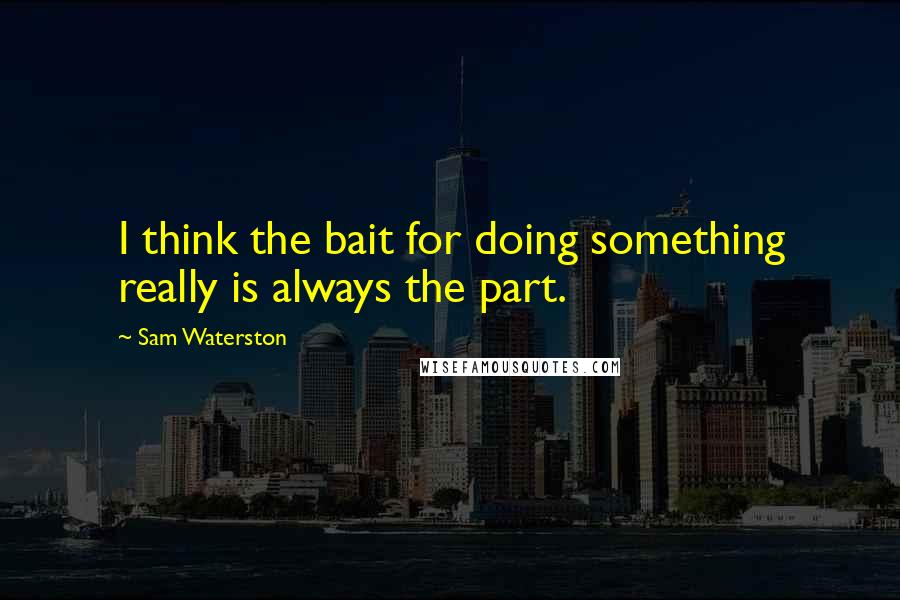 Sam Waterston Quotes: I think the bait for doing something really is always the part.