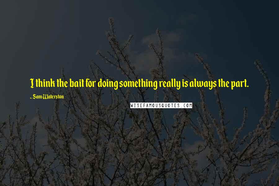 Sam Waterston Quotes: I think the bait for doing something really is always the part.