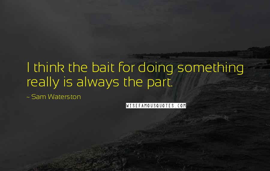 Sam Waterston Quotes: I think the bait for doing something really is always the part.