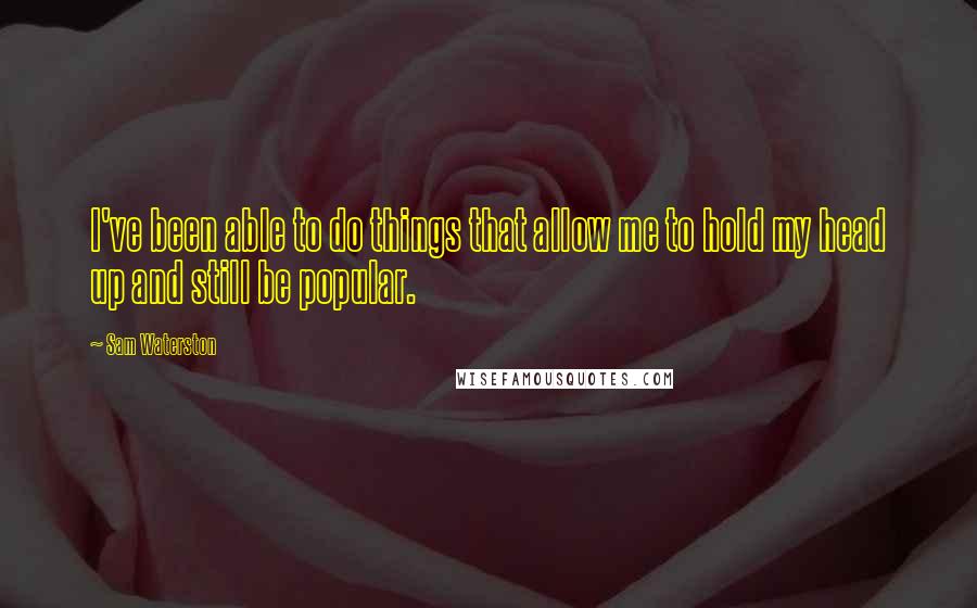 Sam Waterston Quotes: I've been able to do things that allow me to hold my head up and still be popular.