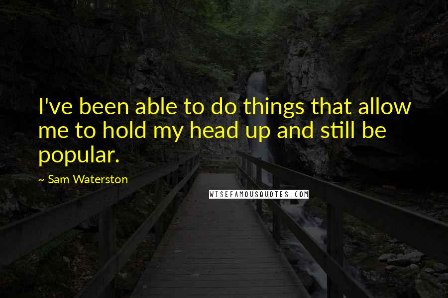 Sam Waterston Quotes: I've been able to do things that allow me to hold my head up and still be popular.