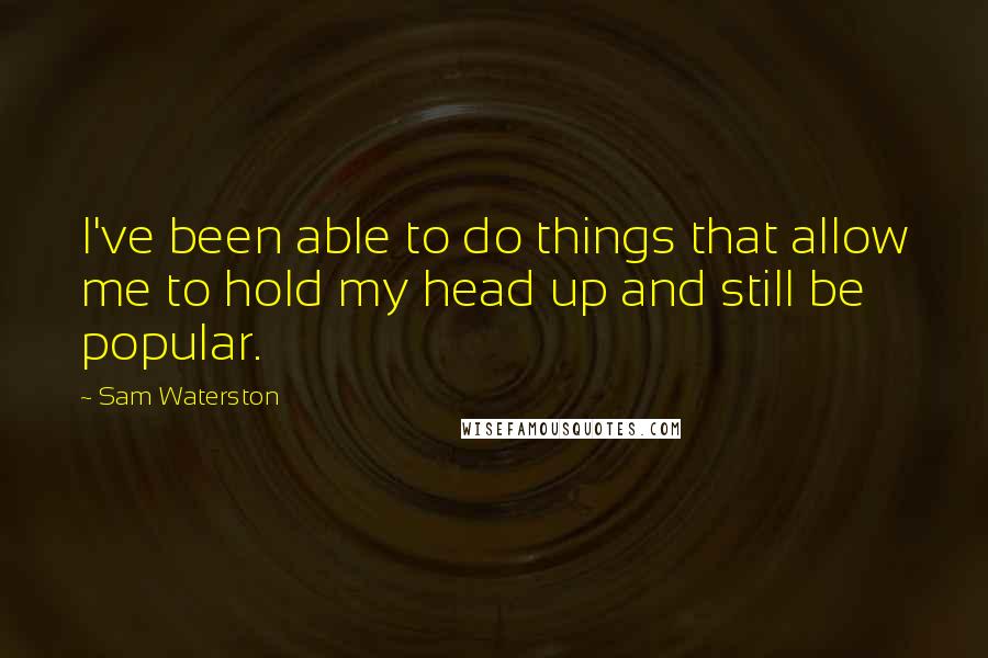 Sam Waterston Quotes: I've been able to do things that allow me to hold my head up and still be popular.