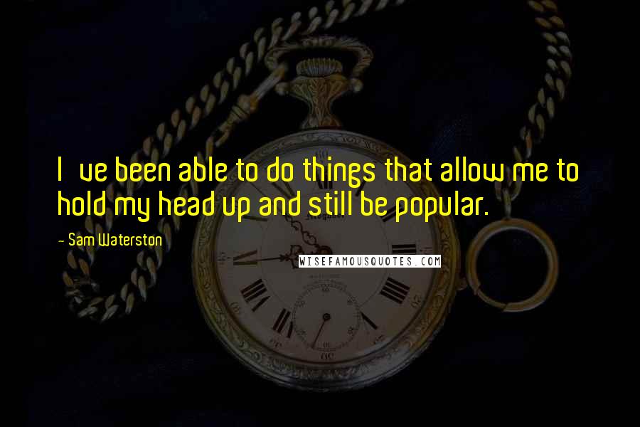 Sam Waterston Quotes: I've been able to do things that allow me to hold my head up and still be popular.