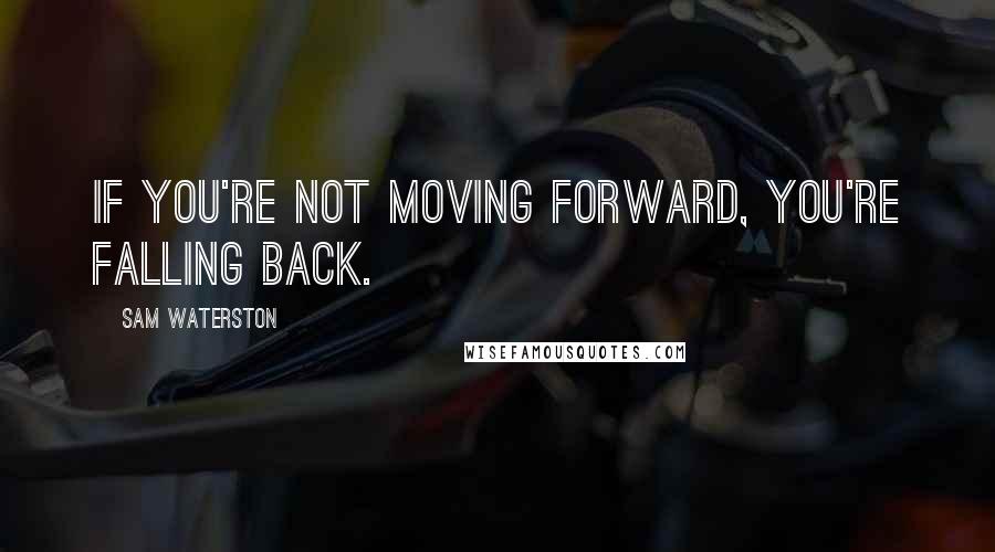 Sam Waterston Quotes: If you're not moving forward, you're falling back.